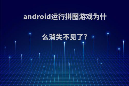 android运行拼图游戏为什么消失不见了?