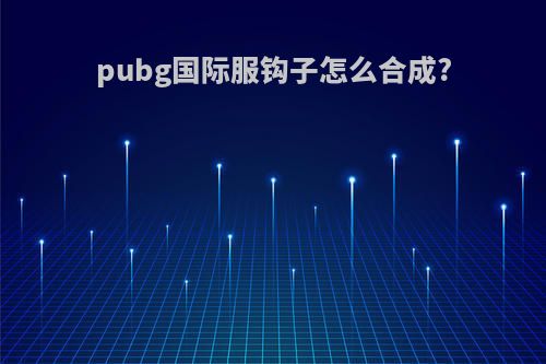 pubg国际服钩子怎么合成?