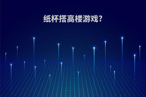 纸杯搭高楼游戏?