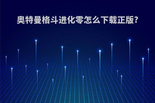 奥特曼格斗进化零怎么下载正版?