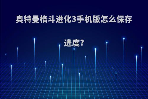 奥特曼格斗进化3手机版怎么保存进度?