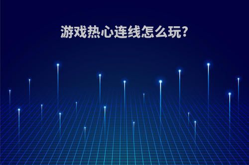 游戏热心连线怎么玩?