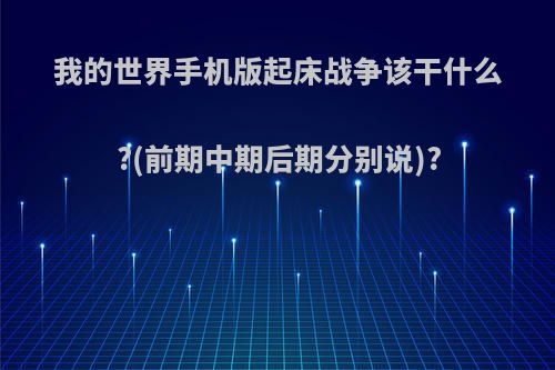 我的世界手机版起床战争该干什么?(前期中期后期分别说)?