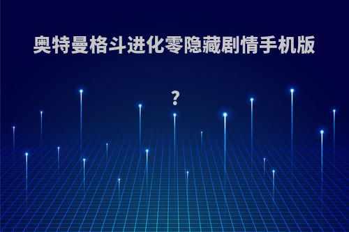 奥特曼格斗进化零隐藏剧情手机版?