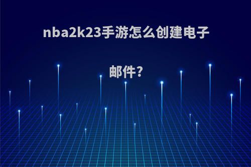 nba2k23手游怎么创建电子邮件?