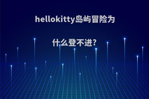 hellokitty岛屿冒险为什么登不进?