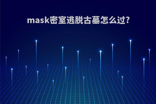 mask密室逃脱古墓怎么过?