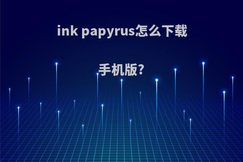 ink papyrus怎么下载手机版?