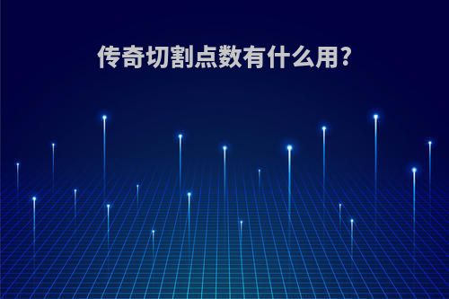 传奇切割点数有什么用?