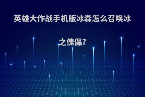 英雄大作战手机版冰森怎么召唤冰之傀儡?