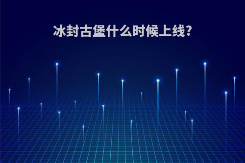 冰封古堡什么时候上线?