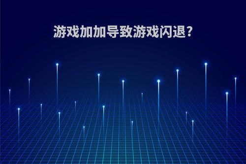 游戏加加导致游戏闪退?