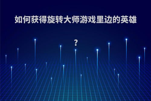 如何获得旋转大师游戏里边的英雄?