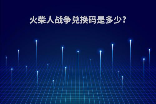 火柴人战争兑换码是多少?