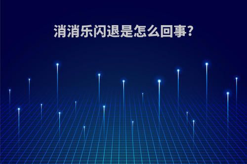 消消乐闪退是怎么回事?