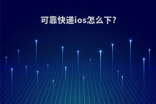 可靠快递ios怎么下?