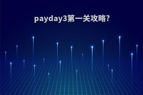 payday3第一关攻略?