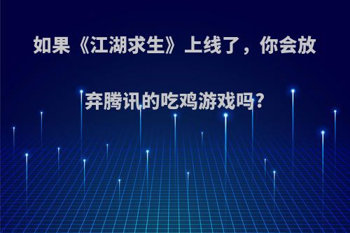 如果《江湖求生》上线了，你会放弃腾讯的吃鸡游戏吗?