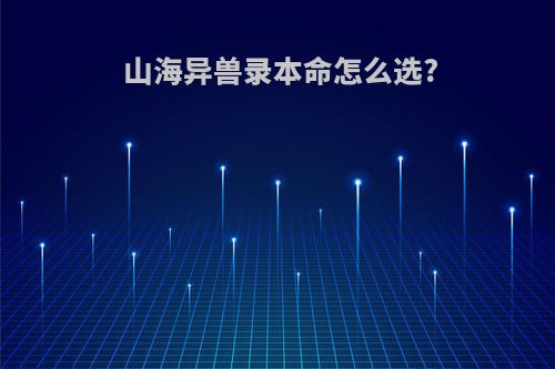 山海异兽录本命怎么选?