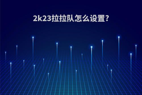 2k23拉拉队怎么设置?