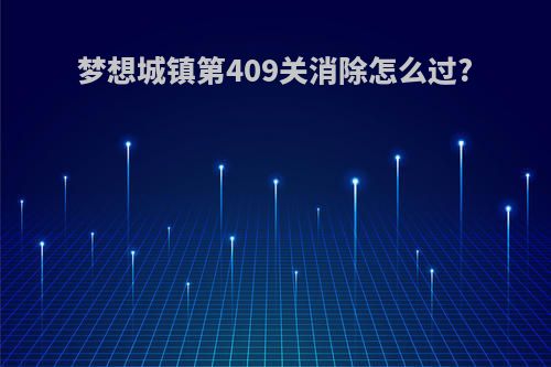 梦想城镇第409关消除怎么过?