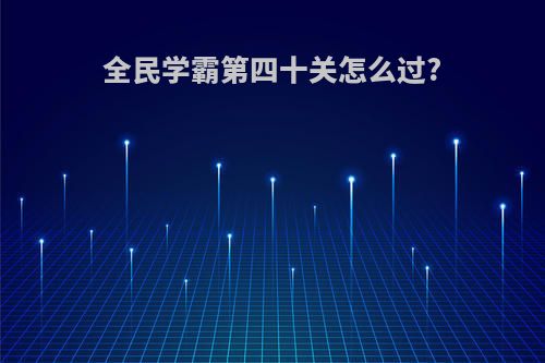 全民学霸第四十关怎么过?