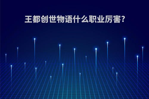 王都创世物语什么职业厉害?