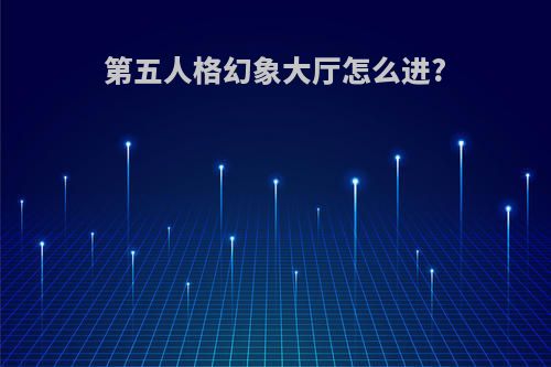 第五人格幻象大厅怎么进?