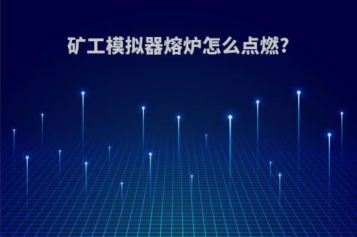 矿工模拟器熔炉怎么点燃?