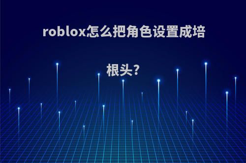 roblox怎么把角色设置成培根头?