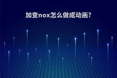 加查nox怎么做成动画?