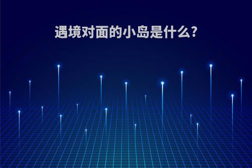 遇境对面的小岛是什么?