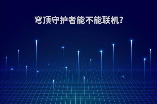 穹顶守护者能不能联机?