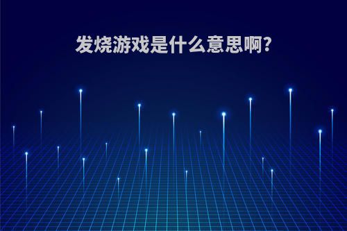 发烧游戏是什么意思啊?