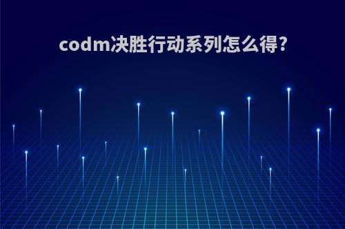 codm决胜行动系列怎么得?