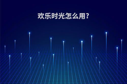 欢乐时光怎么用?