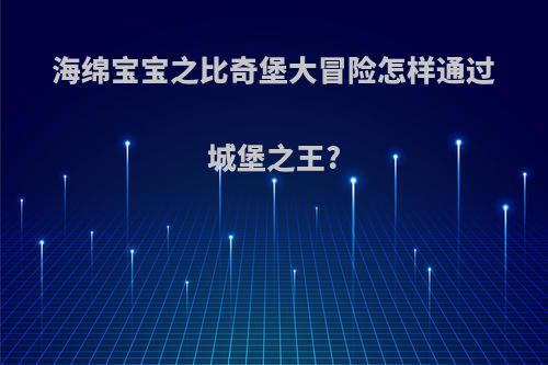 海绵宝宝之比奇堡大冒险怎样通过城堡之王?