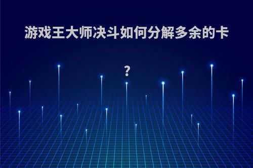 游戏王大师决斗如何分解多余的卡?