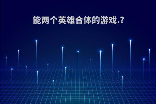 能两个英雄合体的游戏.?