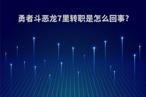 勇者斗恶龙7里转职是怎么回事?