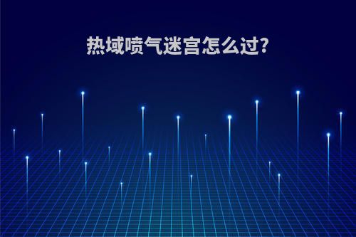 热域喷气迷宫怎么过?