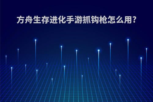 方舟生存进化手游抓钩枪怎么用?