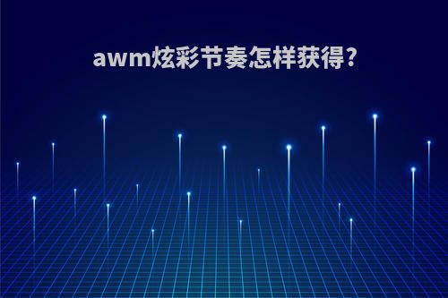 awm炫彩节奏怎样获得?