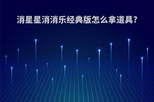 消星星消消乐经典版怎么拿道具?