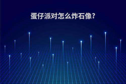 蛋仔派对怎么炸石像?