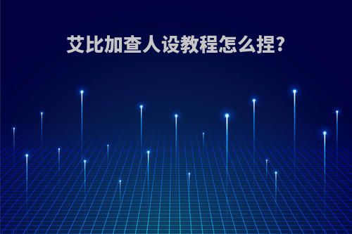 艾比加查人设教程怎么捏?