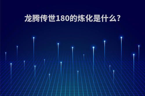 龙腾传世180的炼化是什么?