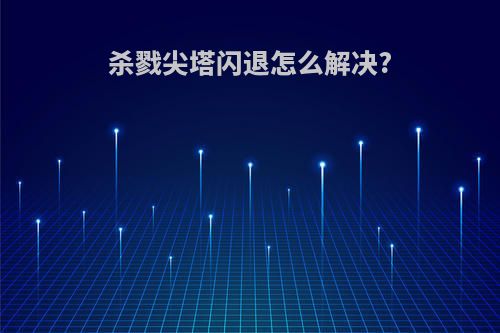 杀戮尖塔闪退怎么解决?