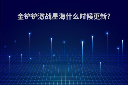 金铲铲激战星海什么时候更新?