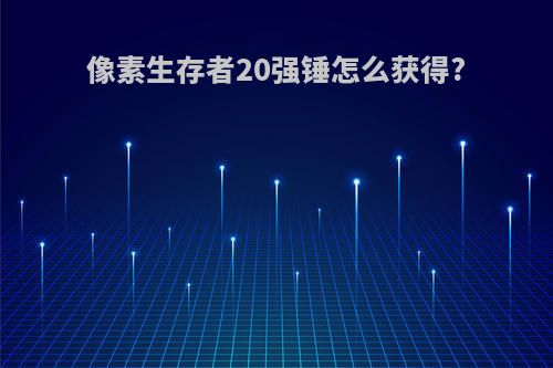 像素生存者20强锤怎么获得?